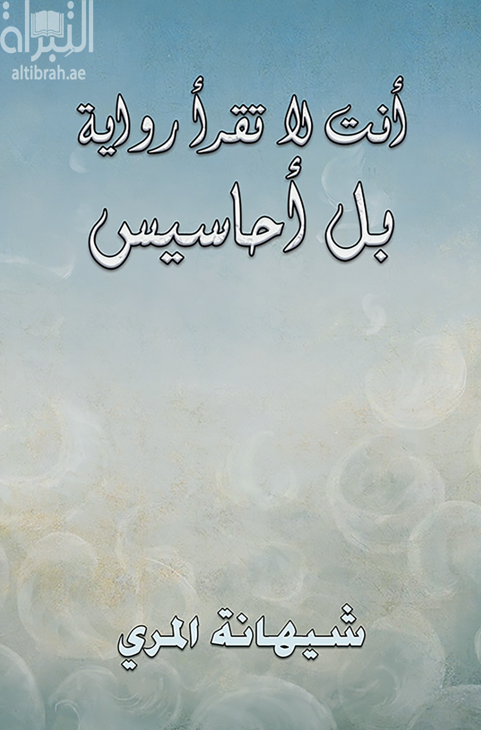 غلاف كتاب أنت لا تقرأ رواية بل أحاسيس / شيهانة المري