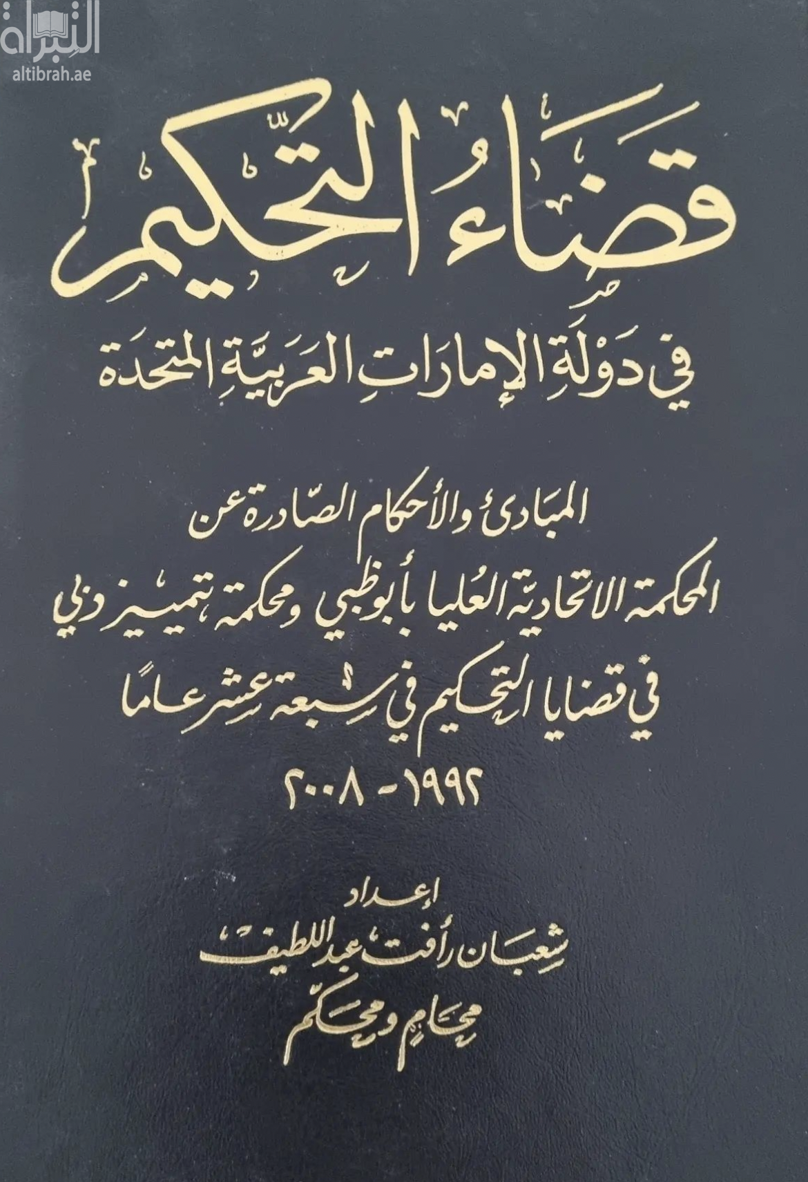 غلاف كتاب قضاء التحكيم في دولة الإمارات العربية المتحدة : المبادئ و الأحكام الصادرة عن المحكمة الإتحادية العليا بأبوظبي و محكمة تمييز دبي في قضايا التحكيم في سبعة عشر عاما، 1992- 2008