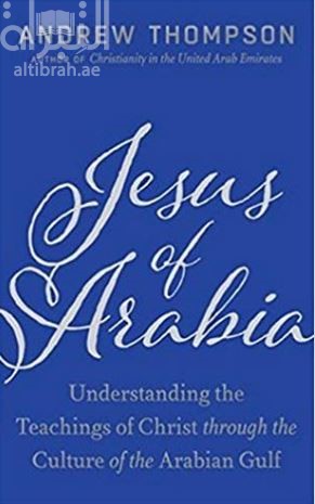 Jesus of Arabia : Understanding the Teaching of Christ Through the Culture of the Arabian Gulf