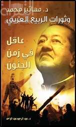 مهاتير محمد وثورات الربيع العربي : عاقل في زمن الجنون
