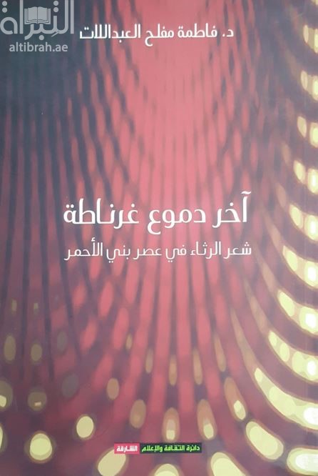 غلاف كتاب آخر دموع غرناطة : شعر الرثاء في عصر بني الأحمر