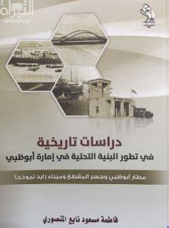 دراسات تاريخية في تطور البنية التحتية في إمارة أبوظبي : مطار أبوظبي وجسر المقطع وميناء زايد نموذجا
