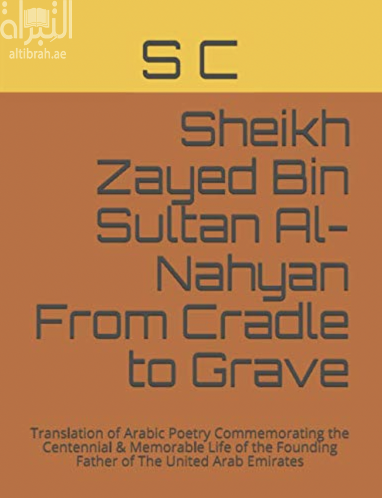 غلاف كتاب Sheikh Zayed Bin Sultan Al-Nahyan From Cradle to Grave: Translation of Arabic Poetry Commemorating the Centennial & Memorable Life of the Founding Father of The United Arab Emirates