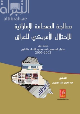 معالجة الصحافة الإماراتية للإحتلال الأمريكي للعراق : دراسة في تحليل المضمون لصحيفتي الإتحاد والخليج 2003 - 2005