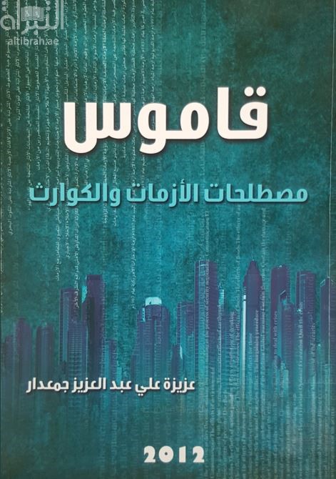 كتاب قاموس مصطلحات الأزمات و الكوارث : أول قاموس عربي متخصص في حصر أهم مصطلحات الأزمات و الكوارث و التعليق عليها من منظور أمني