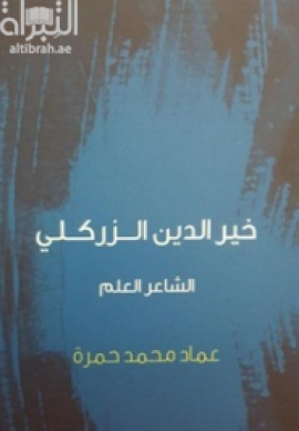 غلاف كتاب خير الدين الزركلي : الشاعر العلم (الصورة التي اختفت في ركام النسيان) : دراسة موضوعية و فنية لنتاجه الشعري