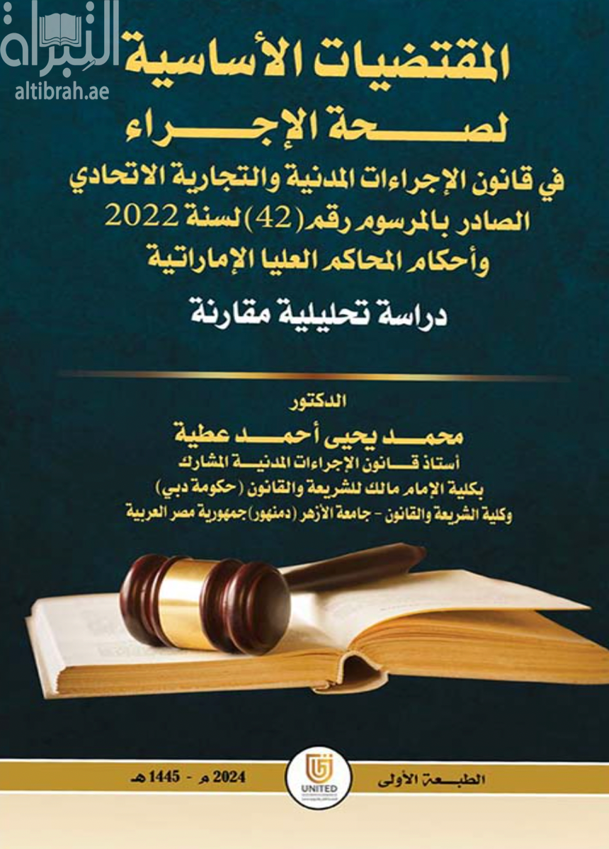 غلاف كتاب المقتضيات الأساسية لصحة الإجراء في قانون الإجراءات المدنية والتجارية الإتحادي الصادر بالمرسوم رقم ( 42 ) لسنة 2022 وأحكام المحاكم العليا الإماراتية : دراسة تحليلية مقارنة