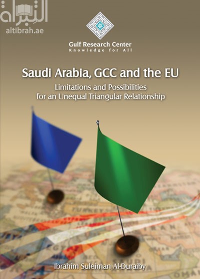 غلاف كتاب المملكة العربية السعودية ودول مجلس التعاون والاتحاد الأوروبي : حدود وإمكانيات علاقة غير متكافئة Saudi Arabia, GCC and the EU: Limitations and Possibilities for an Unequal Triangular Relationship