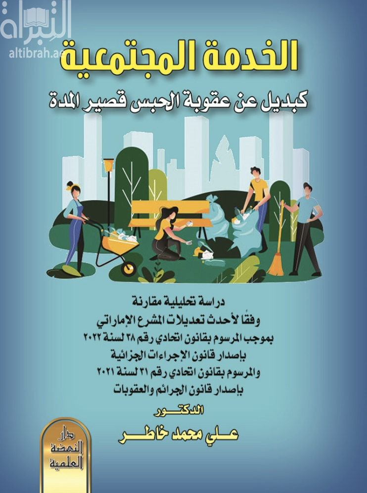 كتاب الخدمة المجتمعية كبديل عن عقوبة الحبس قصيرالمدة : دراسة تحليلية مقارنة وفقا لاحدث تعديلات المشرع الإماراتي بموجب المرسوم بقانون اتحادي رقم 38 لسنة 2022 بإصدار قانون الإجراءات الجزائية والمرسوم بقانون اتحادي رقم 31 لسنة 2021 باصدار قانون الجرائم والعقوبات