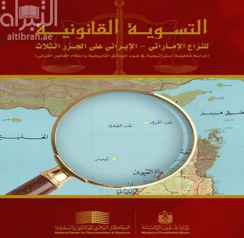 غلاف كتاب التسوية القانونية للنزاع الإماراتي - الإيراني على الجزر الثلاث : دراسة تحليلية إستراتيجية في ضوء الوثائق التاريخية وأحكام القانون الدولي