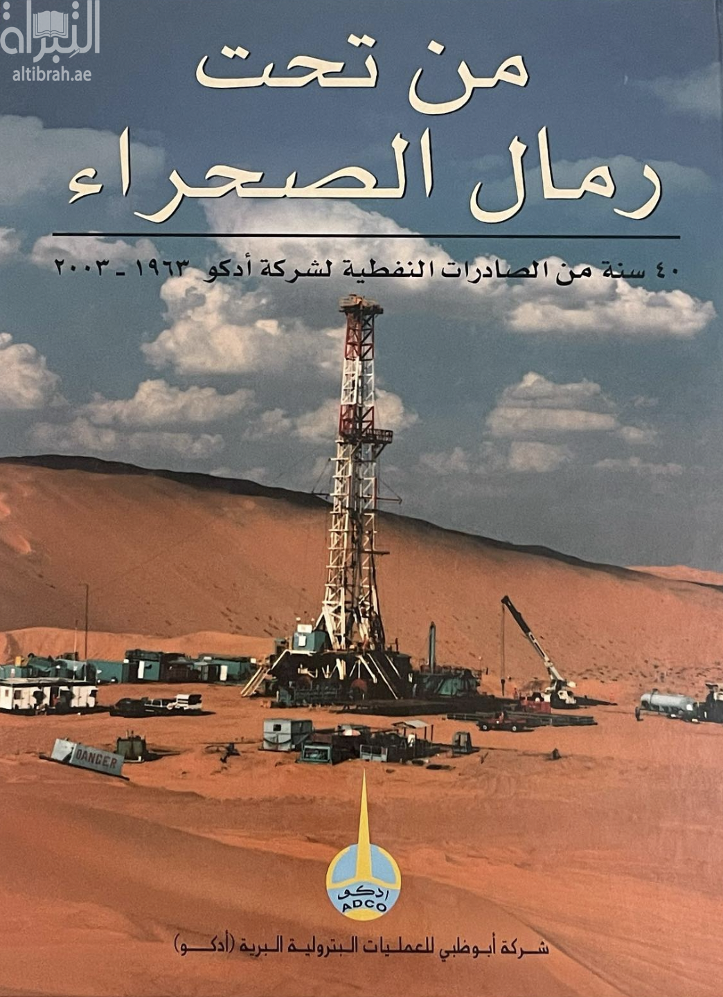 من تحت رمال الصحراء : 40 سنة من الصادرات النفطية لشركة أدكو 1963 - 2003 From under desert sands : ADCO's 40 years of oil exports 1963-2003