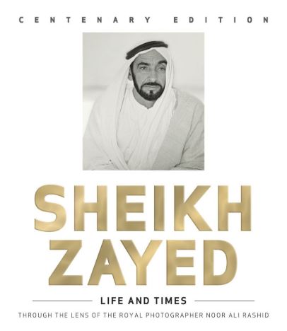 الشيخ زايد : ذكريات وإنجازات Sheikh Zayed, life and times : through the lens of  Noor Ali Rashid