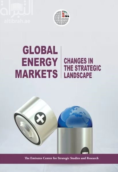 غلاف كتاب أسواق الطاقة العالمية : متغيرات في المشهد الإستراتيجي Global Energy Markets: Changes in the Strategic Landscape