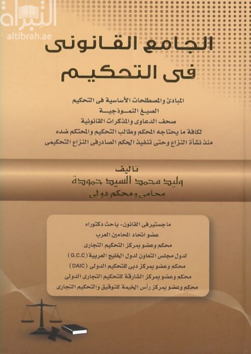 كتاب الجامع القانوني في التحكيم : المبادئ والمصطلحات في التحكيم - الصيغ النموذجية - صحف الدعاوى والمذكرات القانونية لكافة ما يحتاجه المحكم وطالب التحكيم والمحتكم ضده منذ نشأة النزاع وحتى تنفيذ الحكم الصادر في النزاع التحكيمي