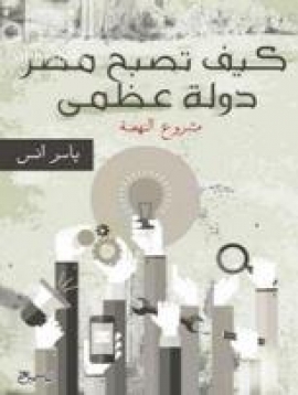 غلاف كتاب كيف تصبح مصر دولة عظيمة : مشروع النهضة
