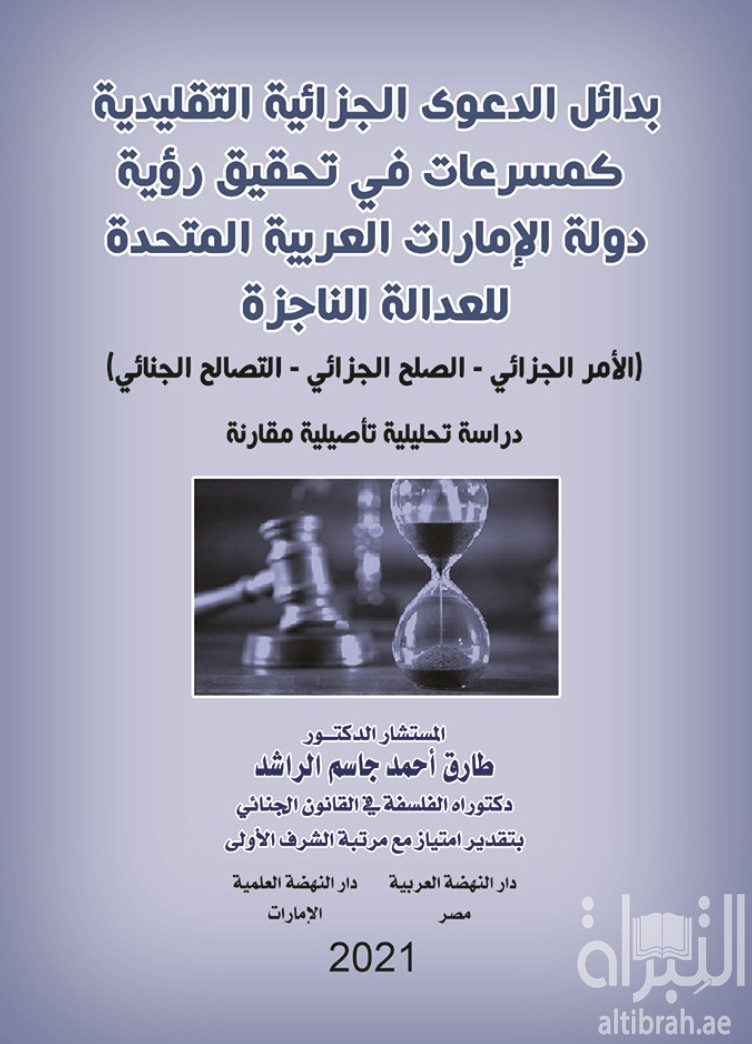 غلاف كتاب بدائل الدعوى الجزائية التقليدية كمسرعات في تحقيق رؤية دولة الإمارات العربية المتحدة للعدالة الناجزة ( الأمر الجزائي - الصلح الجزائي - التصالح الجزائي ) : دراسة تحليلية تأصيلية مقارنة
