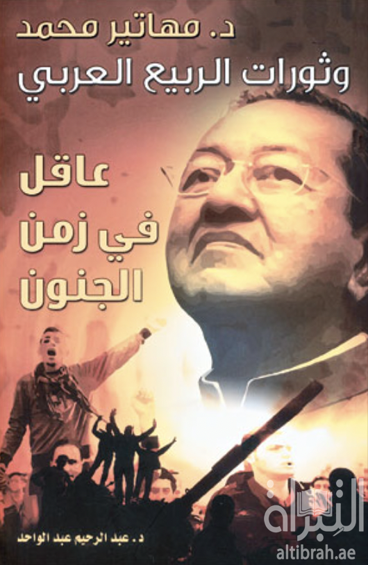كتاب مهاتير محمد وثورات الربيع العربي : عاقل في زمن الجنون