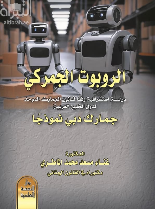 الروبوت الجمركي : دراسة استشرافية وفقاً لقانون الجمارك الموحد لدول الخليج العربية - جمارك دبي نموذجًا