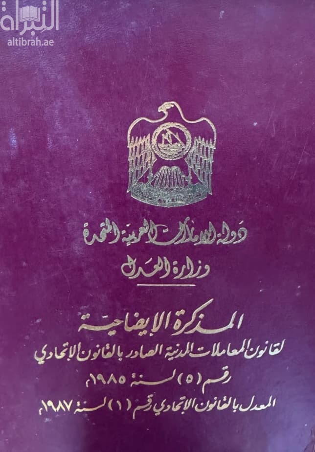 المذكرة الإيضاحية لقانون المعاملات المدنية الصادر بالقانون الإتحادي رقم ( 5 ) لسنة 1985 م المعدل بالقانون الإتحادي رقم ( 1 ) لسنة 1987 م