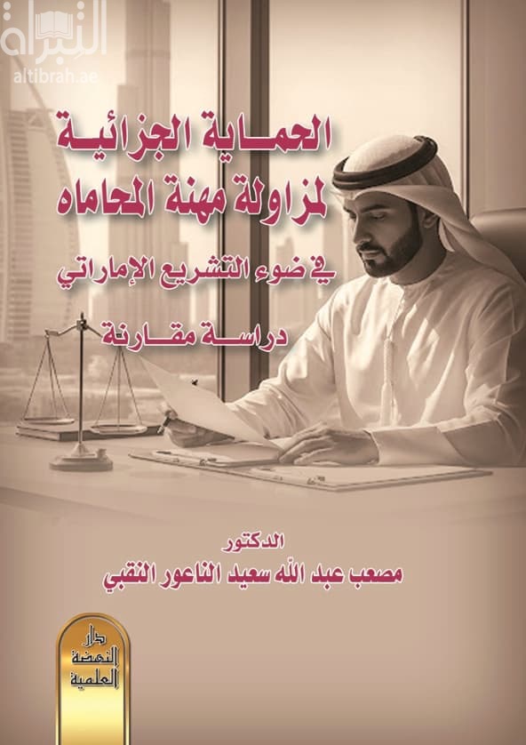 الحماية الجزائية لمزاولة مهنة المحاماه في ضوء التشريع الإماراتي : دراسة مقارنة