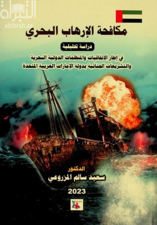 مكافحة الإرهاب البحري : دراسة تحليلية في إطار الإتفاقيات والمنظمات الدولية البحرية والتشريعات الجنائية بدولة الإمارات العربية المتحدة