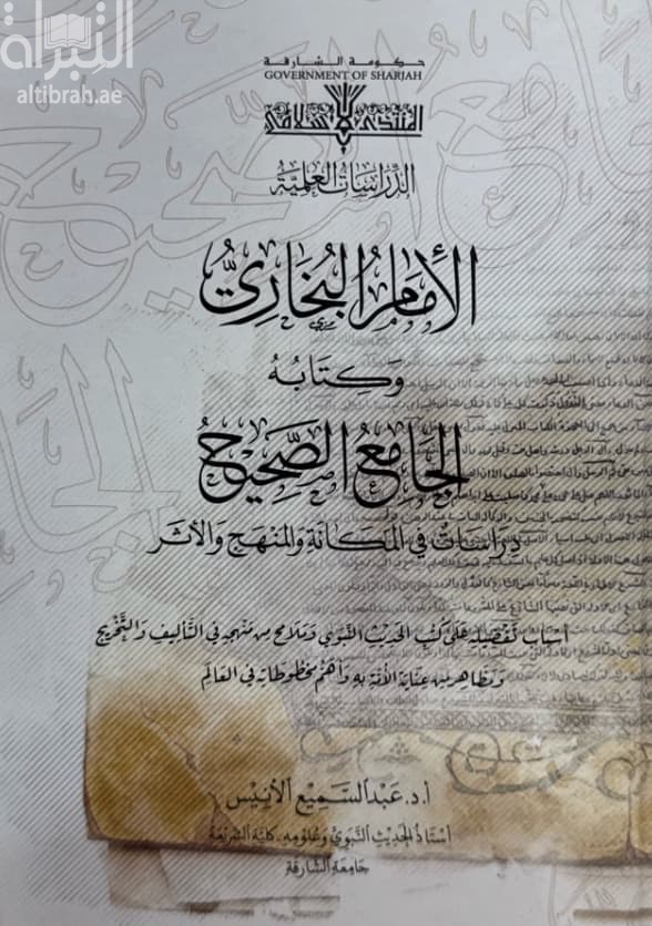 الإمام البخاري وكتابه الجامع الصحيح : دراسات في المكانة والمنهج والأثر : أسباب تفضيله على كتب الحديث النبوي وملامح من منهجه في التأليف والتخريج ومظاهر من عناية الأمة به وأهم مخطوطاته في العالم