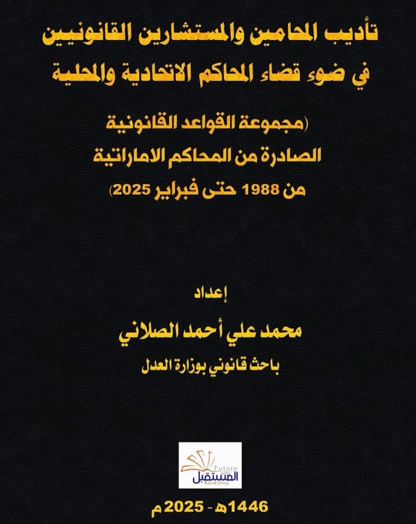 تأديب المحامين و المستشارين القانونيين في ضوء قضاء المحاكم الإتحادية و المحلية : مجموعة القواعد القانونية الصادرة من المحاكم الإماراتية من 1988 حتى فبراير 2025