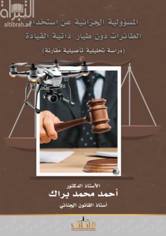 المسؤولية الجزائية عن إستخدام الطائرات دون طيار ذاتية القيادة : دراسة تحليلية تأصيلية مقارنة