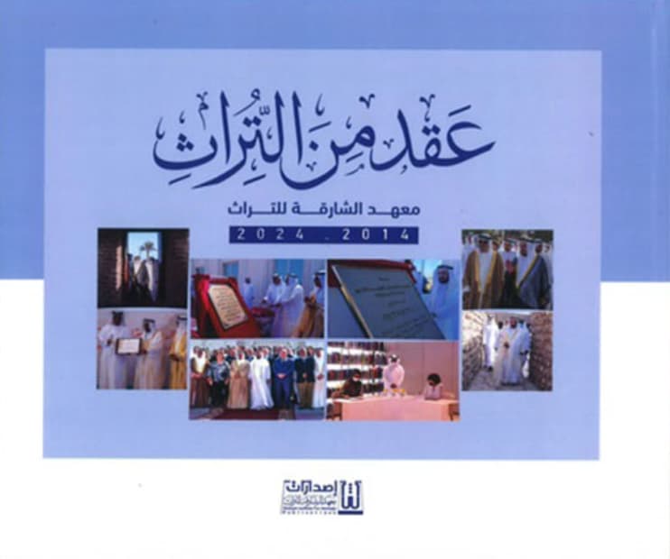 عقد من التراث : معهد الشارقة للتراث 2014 - 2024