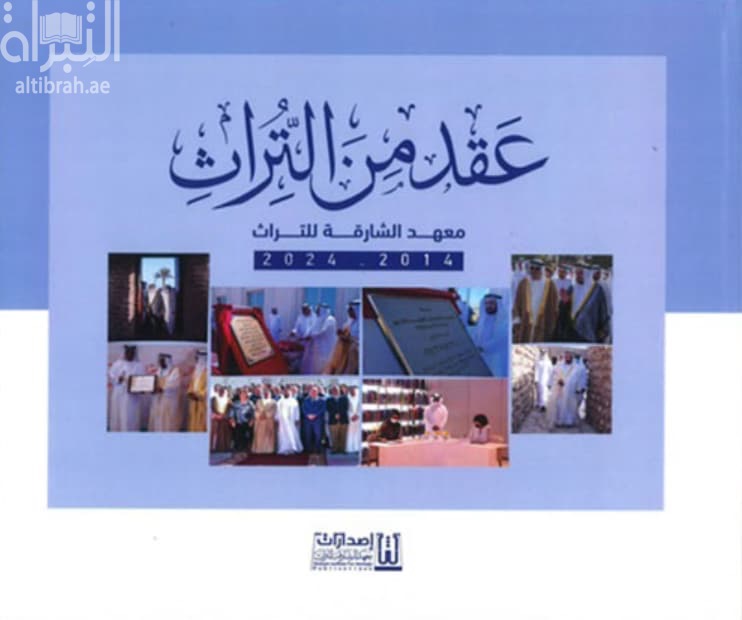عقد من التراث : معهد الشارقة للتراث 2014 - 2024