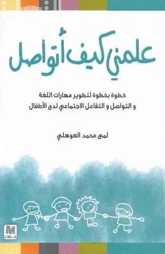 علمني كيف أتواصل : خطوة بخطوة لتطوير مهارات اللغة والتواصل والتفاعل الإجتماعي لدى الأطفال
