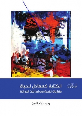 الكتابة كمعادل للحياة : مقاربات نقدية في إبداعات إماراتية