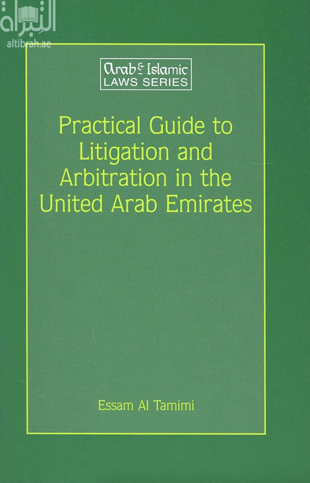 Practical guide to litigation and arbitration in the United Arab Emirates : a detailed guide to litigation and arbitration in the United Arab Emirates based on federal laws, laws specific to the individual Emirates, judgments delivered by the Court of Cassation and International Conventions to which the United Arab Emirates is a member