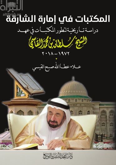 المكتبات في إمارة الشارقة :‏ ‏دراسة تاريخية لتطور المكتبات في عهد الشيخ سلطان بن محمد القاسمي 1972 - 2018