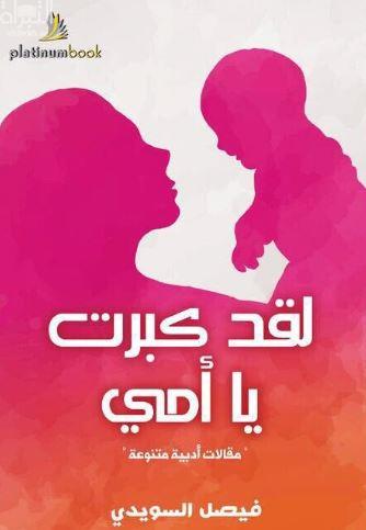 لقد كبرت يا أمي : مقالات أدبية متنوعة