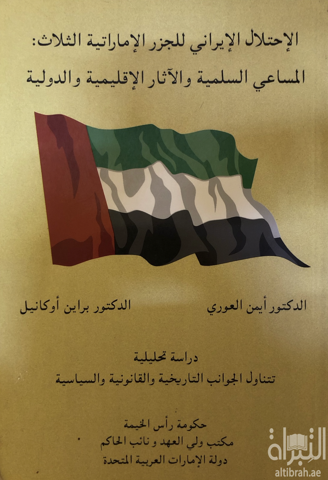 الإحتلال الإيراني للجزر الإماراتية الثلاث : المساعي السلمية و الآثار الإقليمية و الدولية : دراسة تحليلية تتناول الجوانب التاريخية و القانونية و السياسية