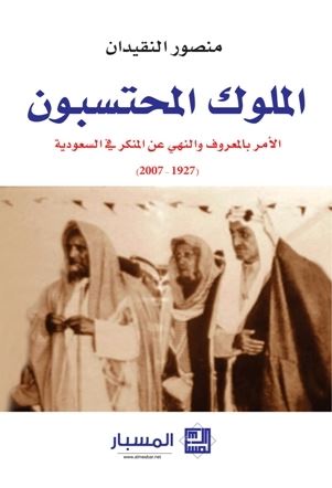الملوك المحتسبون : الأمر بالمعروف والنهي عن المنكر في السعودية 1927 - 2007 م