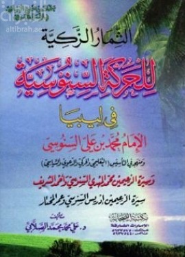 الثمار الزكية للحركة السنوسية في ليبيا : الإمام محمد بن علي السنوسي ومنهجه في التأسيس التعليمي والحركي والتربوي والدعوي والسياسي