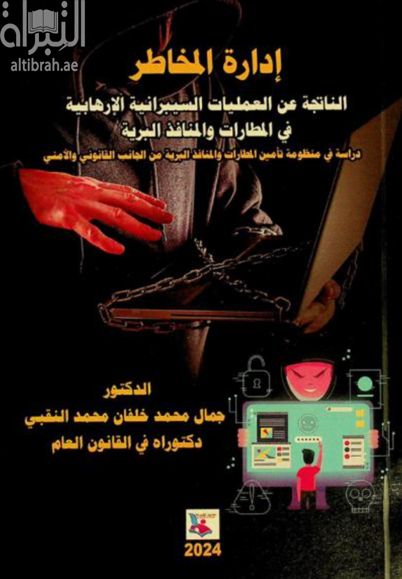 إدارة المخاطر الناتجة عن العمليات السيبرانية الإرهابية في المطارات والمنافذ البرية : دراسة في منظومة تأمين المطارات والمنافذ البرية من الجانب القانوني والأمني