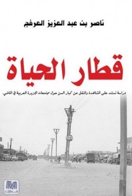 قطار الحياة : دراسة تستند على المشاهدة والنقل من كبار السن حول مجتمعات الجزيرة العربية في الماضي