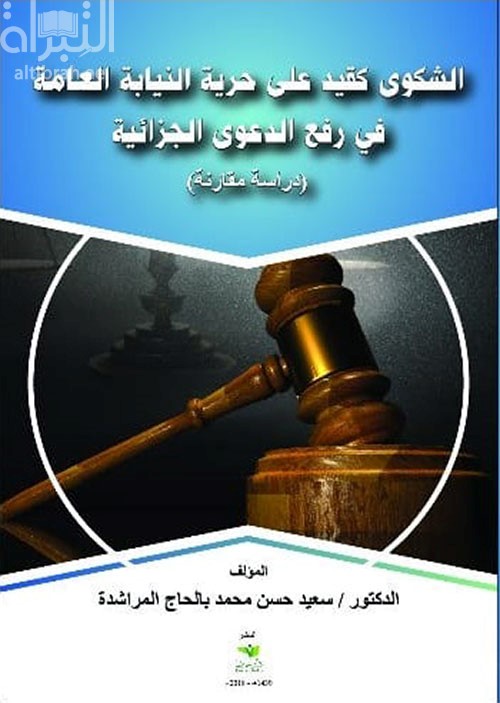 الشكوى كقيد علي حرية النيابة العامة في رفع الدعوى الجزائية : دراسة مقارنة Complaint as a restriction on the liberty of public prosecution to initiate criminal case : a comparative study
