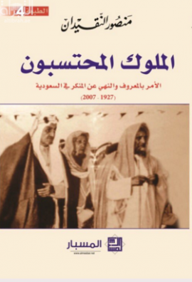 الملوك المحتسبون : الأمر بالمعروف والنهي عن المنكر في السعودية 1927 - 2007 م