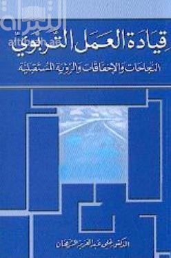 قيادة العمل التربوي : النجاحات والإخفاقات والرؤية المستقبلية