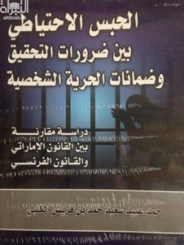 الحبس الإحتياطي بين ضرورات التحقيق و ضمانات الحرية الشخصية : دراسة مقارنة بين القانون الإماراتي و القانون الفرنسي 1961 - 2014