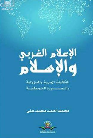 الإعلام الغربي والإسلام : إشكاليات الحرية والمسؤولية والصورة النمطية