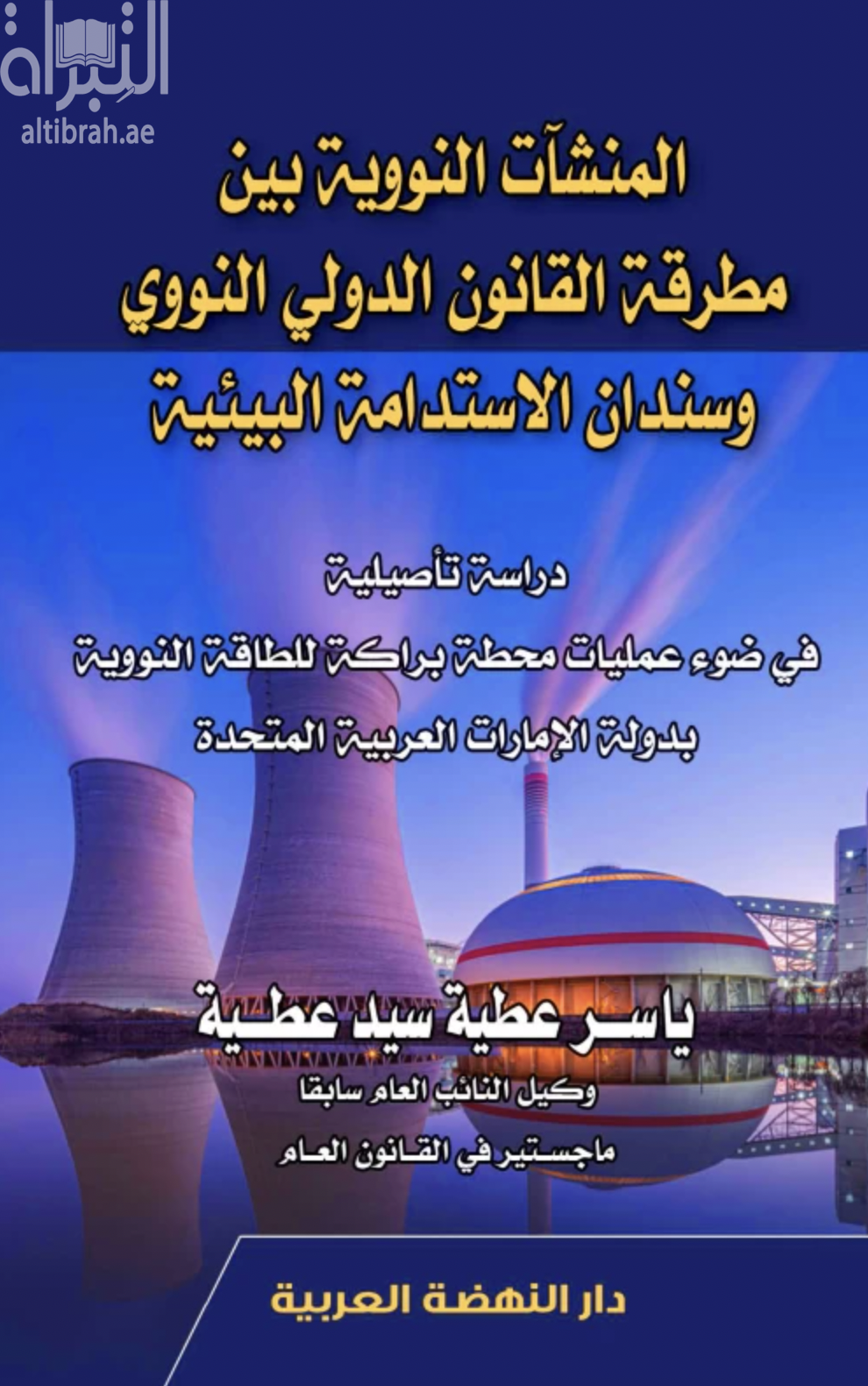 المنشأت النووية بين مطرقة القانون الدولي النووي وسندان الإستدامة البيئية : دراسة تأصيلية في ضوء عمليات محطة براكة للطاقة النووية بدولة الإمارات العربية المتحدة