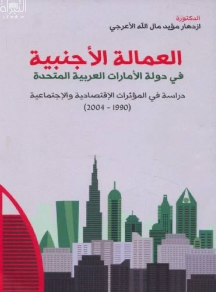 العمالة الأجنبية في دولة الإمارات العربية المتحدة : دراسة في المؤثرات الإقتصادية والإجتماعية 1990 - 2004