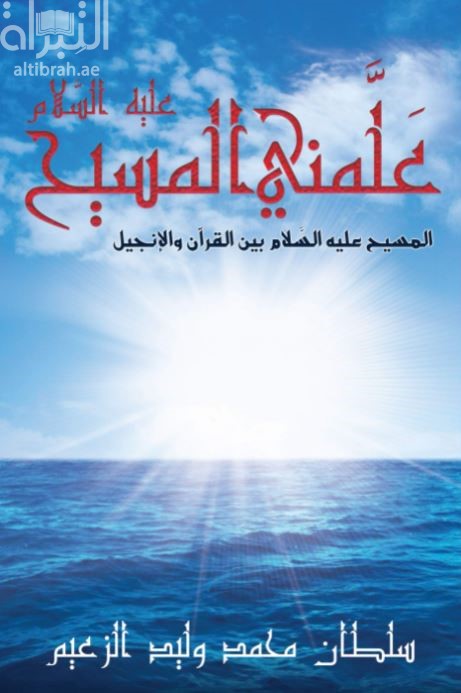 علمني المسيح عليه السلام : المسيح عليه السلام بين القرآن والإنجيل
