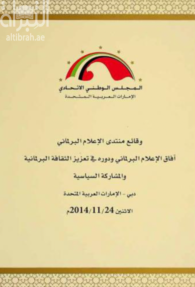 وقائع منتدى الإعلام البرلماني : آفاق الإعلام ودوره في تعزيز الثقافة البرلمانية والمشاركة السياسية ، دبي - الإمارات العربية المتحدة، الاثنين 24 / 11 / 2014