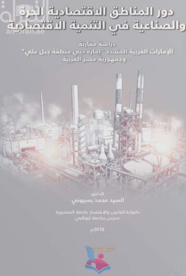 دور المناطق الإقتصادية الحرة والصناعية في التنمية الإقتصادية : دراسة مقارنة : الإمارات العربية المتحدة &quot; إمارة دبي - منطقة جبل علي &quot; وجمهورية مصر العربية